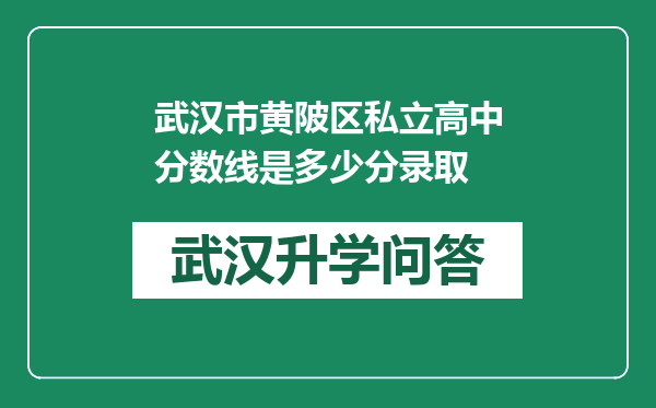 武汉市黄陂区私立高中分数线是多少分录取