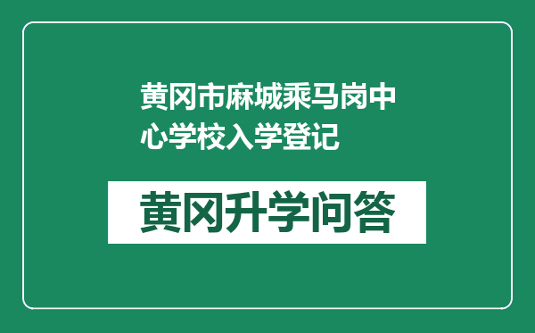 黄冈市麻城乘马岗中心学校入学登记