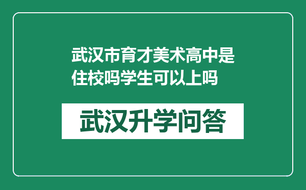 武汉市育才美术高中是住校吗学生可以上吗