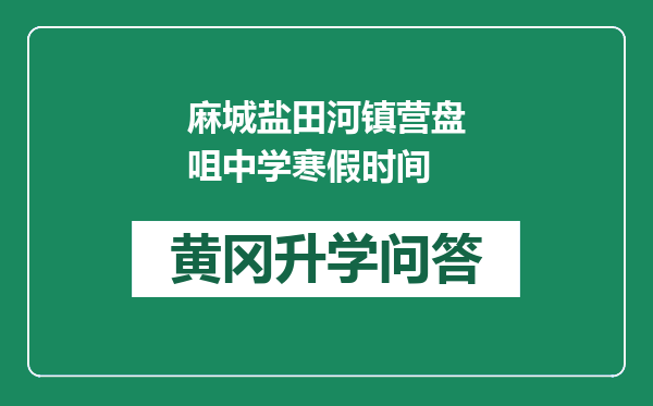 麻城盐田河镇营盘咀中学寒假时间