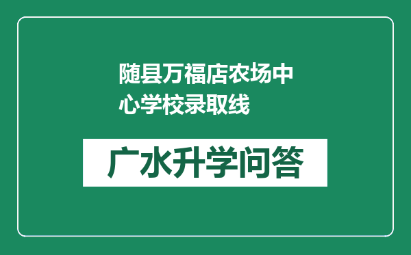 随县万福店农场中心学校录取线