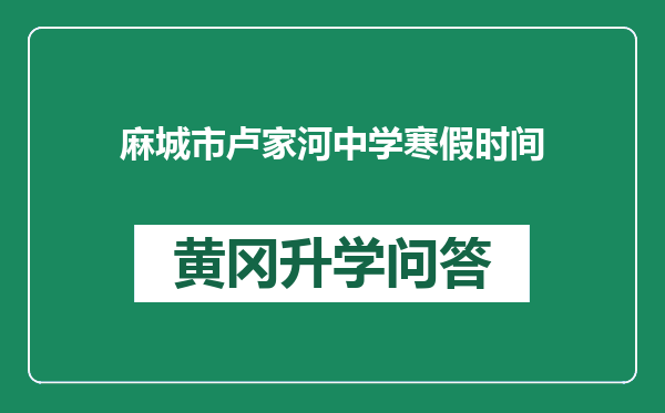 麻城市卢家河中学寒假时间