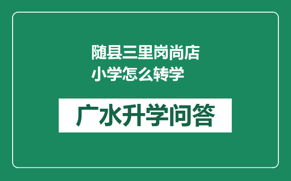 随县三里岗尚店小学怎么转学