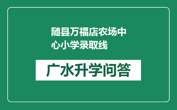 随县万福店农场中心小学录取线