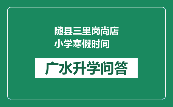 随县三里岗尚店小学寒假时间