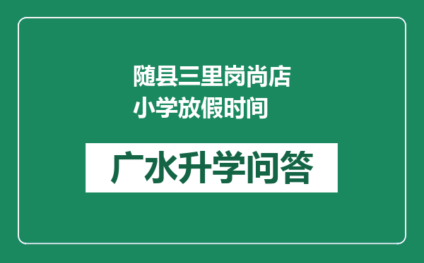 随县三里岗尚店小学放假时间