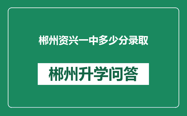 郴州资兴一中多少分录取