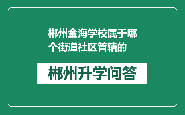 郴州金海学校属于哪个街道社区管辖的