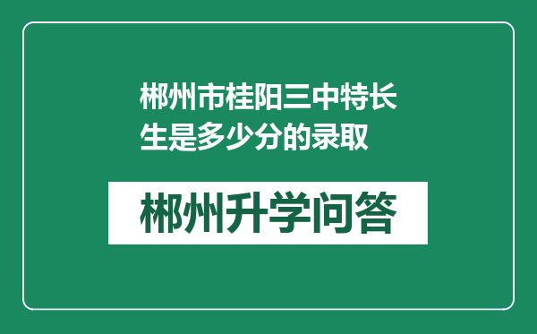 郴州市桂阳三中特长生是多少分的录取