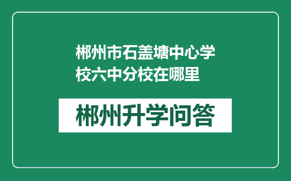 郴州市石盖塘中心学校六中分校在哪里