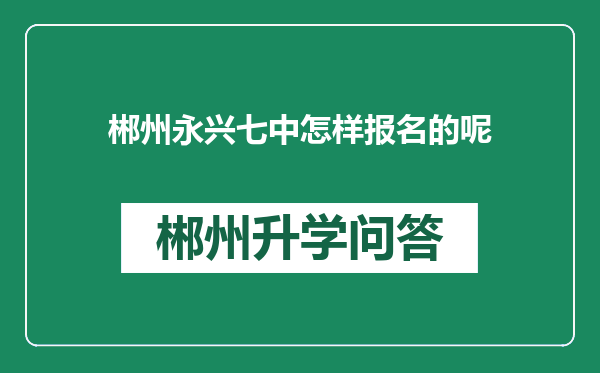 郴州永兴七中怎样报名的呢