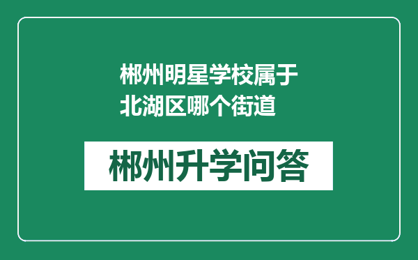 郴州明星学校属于北湖区哪个街道