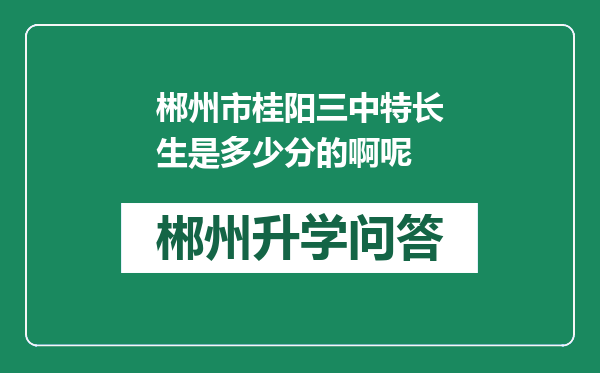 郴州市桂阳三中特长生是多少分的啊呢