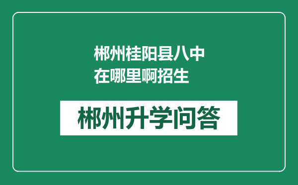 郴州桂阳县八中在哪里啊招生