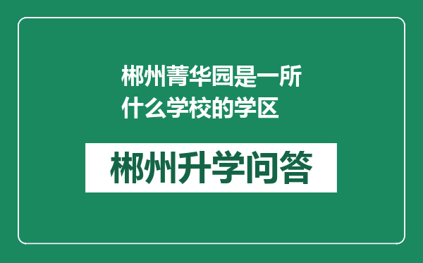 郴州菁华园是一所什么学校的学区