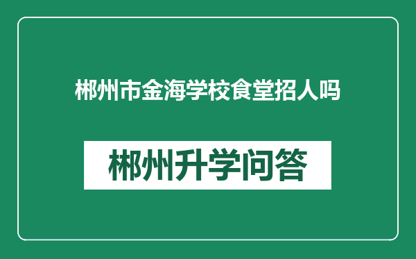 郴州市金海学校食堂招人吗