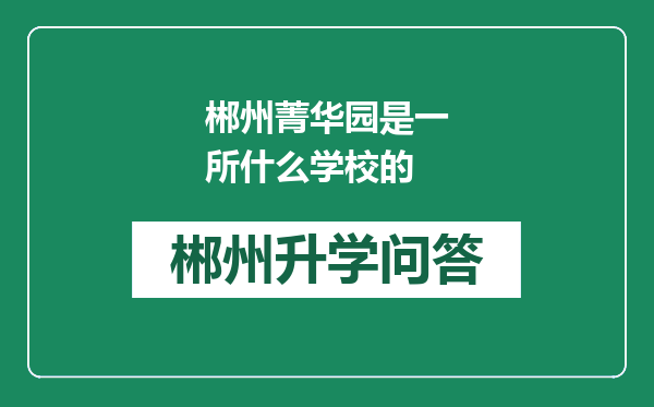 郴州菁华园是一所什么学校的