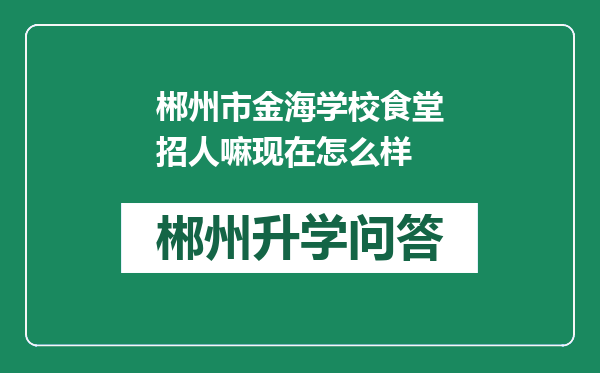 郴州市金海学校食堂招人嘛现在怎么样