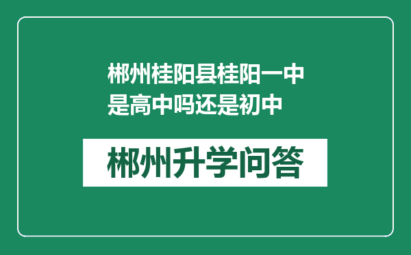 郴州桂阳县桂阳一中是高中吗还是初中