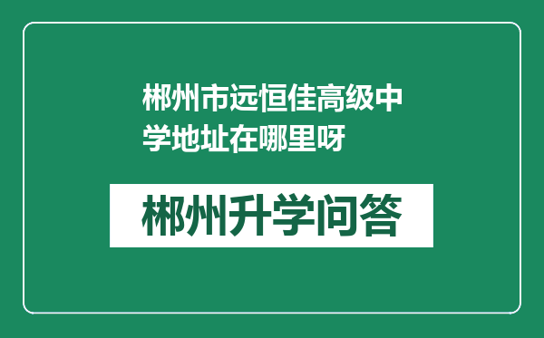 郴州市远恒佳高级中学地址在哪里呀