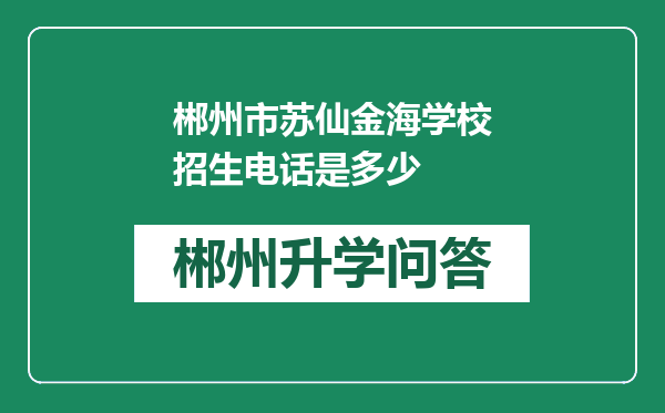 郴州市苏仙金海学校招生电话是多少