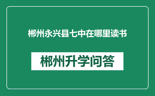 郴州永兴县七中在哪里读书