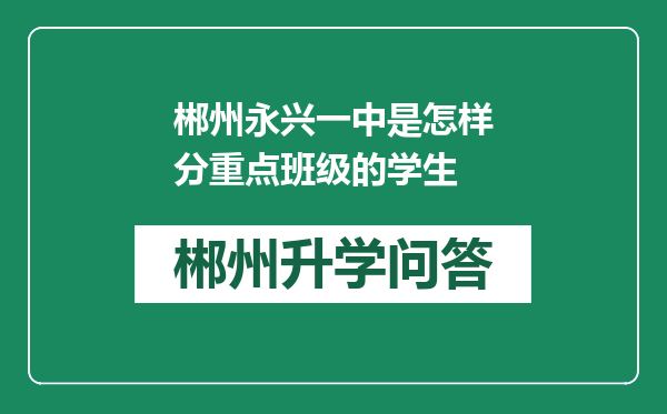 郴州永兴一中是怎样分重点班级的学生