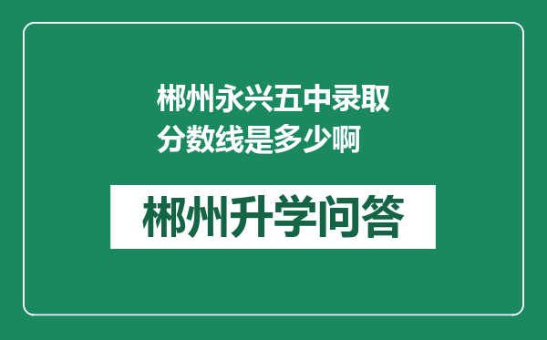 郴州永兴五中录取分数线是多少啊