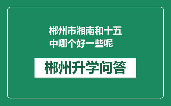 郴州市湘南和十五中哪个好一些呢