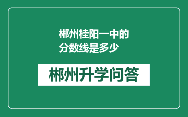 郴州桂阳一中的分数线是多少