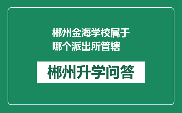 郴州金海学校属于哪个派出所管辖