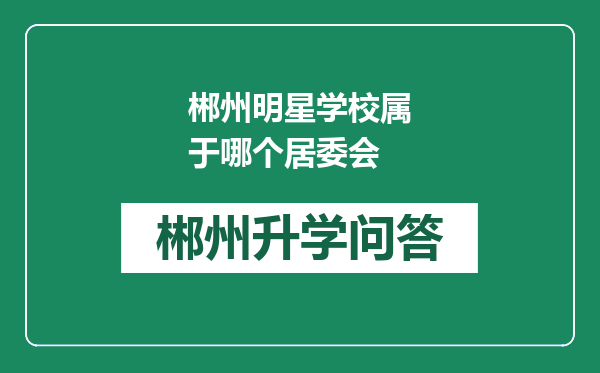 郴州明星学校属于哪个居委会