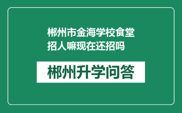 郴州市金海学校食堂招人嘛现在还招吗