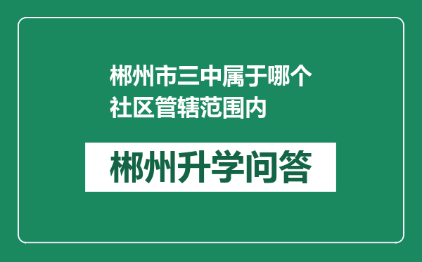 郴州市三中属于哪个社区管辖范围内