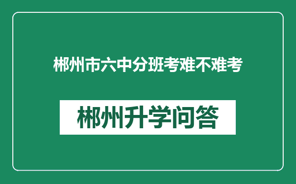 郴州市六中分班考难不难考