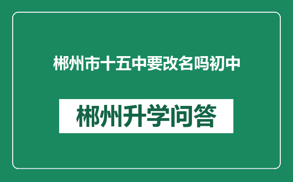 郴州市十五中要改名吗初中