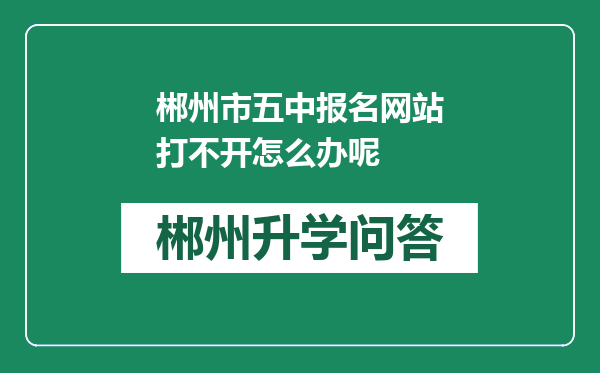 郴州市五中报名网站打不开怎么办呢