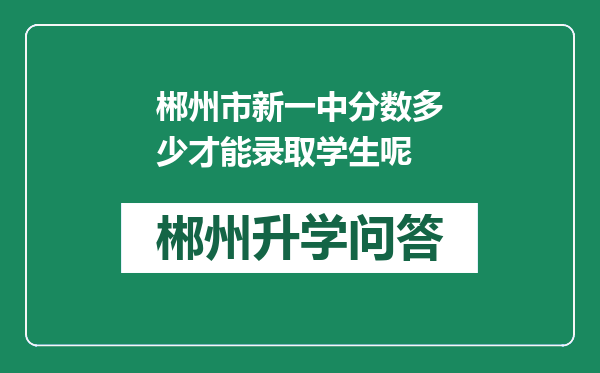 郴州市新一中分数多少才能录取学生呢