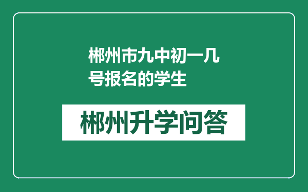 郴州市九中初一几号报名的学生