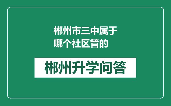 郴州市三中属于哪个社区管的