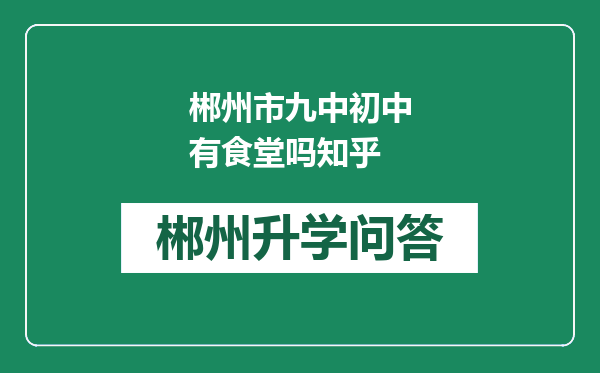 郴州市九中初中有食堂吗知乎