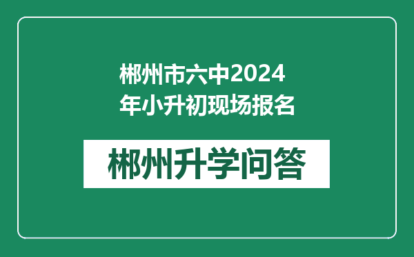 郴州市六中2024年小升初现场报名