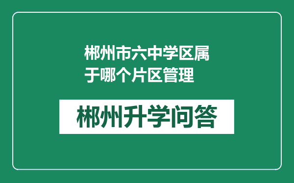 郴州市六中学区属于哪个片区管理