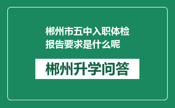 郴州市五中入职体检报告要求是什么呢