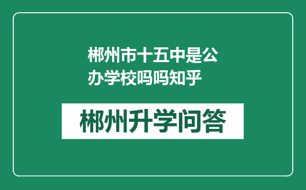 郴州市十五中是公办学校吗吗知乎