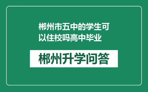 郴州市五中的学生可以住校吗高中毕业