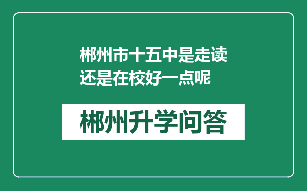 郴州市十五中是走读还是在校好一点呢