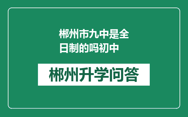 郴州市九中是全日制的吗初中