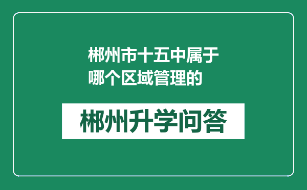 郴州市十五中属于哪个区域管理的