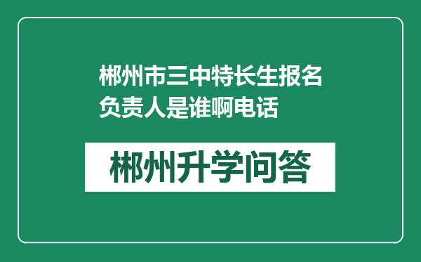 郴州市三中特长生报名负责人是谁啊电话